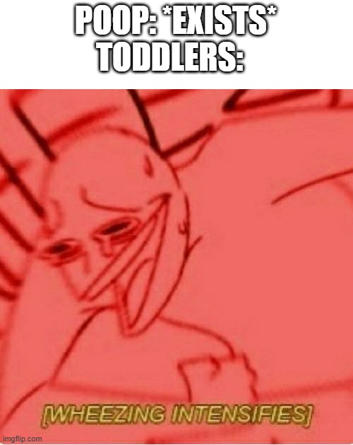 WhEeZE | POOP: *EXISTS*
TODDLERS: | image tagged in wheeze | made w/ Imgflip meme maker