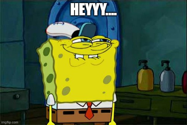 Don't You Squidward Meme | HEYYY.... | image tagged in memes,don't you squidward | made w/ Imgflip meme maker