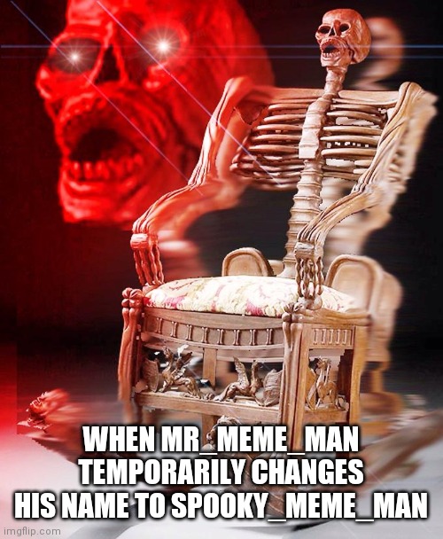 don't mind me just getting into the spooktober spirit | WHEN MR_MEME_MAN TEMPORARILY CHANGES HIS NAME TO SPOOKY_MEME_MAN | image tagged in spooky | made w/ Imgflip meme maker