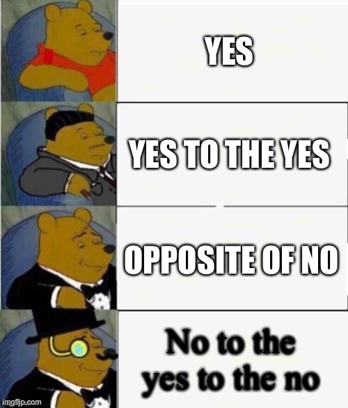 What is wrong with me | YES; YES TO THE YES; OPPOSITE OF NO; No to the yes to the no | image tagged in tuxedo winnie the pooh 4 panel,yes | made w/ Imgflip meme maker