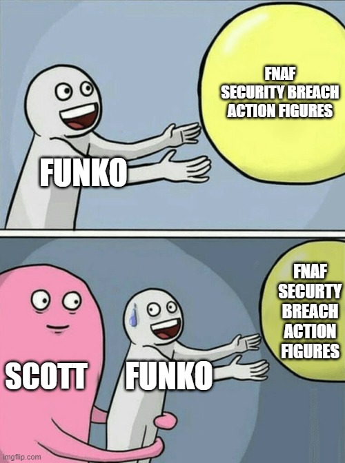 Running Away Balloon | FNAF SECURITY BREACH ACTION FIGURES; FUNKO; FNAF SECURTY BREACH ACTION FIGURES; SCOTT; FUNKO | image tagged in memes,running away balloon | made w/ Imgflip meme maker