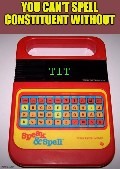 Speak & Spell | YOU CAN'T SPELL CONSTITUENT WITHOUT TIT | image tagged in speak spell | made w/ Imgflip meme maker