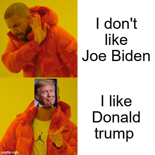 Drake Hotline Bling | I don't like Joe Biden; I like Donald trump | image tagged in memes,drake hotline bling | made w/ Imgflip meme maker