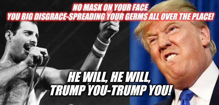 COVID-19 Super Spreader | NO MASK ON YOUR FACE
YOU BIG DISGRACE-SPREADING YOUR GERMS ALL OVER THE PLACE! HE WILL, HE WILL, 
TRUMP YOU-TRUMP YOU! | image tagged in memes,dump trump,anti trump meme,trump lies,trump super spreader,trump covid-19 | made w/ Imgflip meme maker