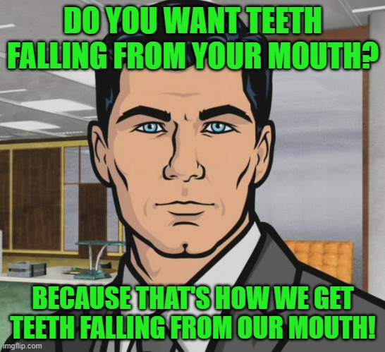 Archer Meme | DO YOU WANT TEETH FALLING FROM YOUR MOUTH? BECAUSE THAT'S HOW WE GET TEETH FALLING FROM OUR MOUTH! | image tagged in memes,archer | made w/ Imgflip meme maker