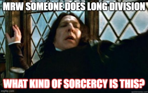Snape | MRW SOMEONE DOES LONG DIVISION; WHAT KIND OF SORCERCY IS THIS? | image tagged in memes,snape | made w/ Imgflip meme maker