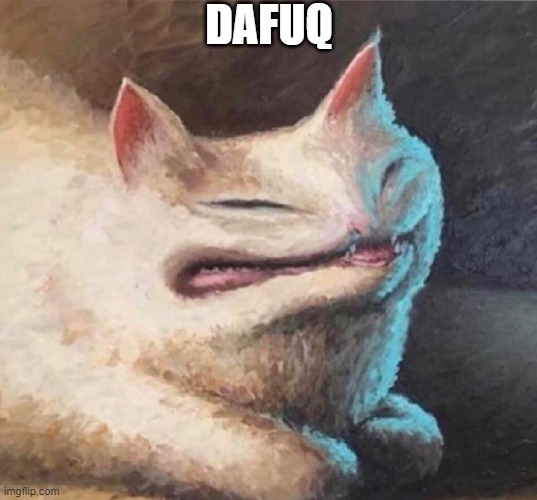 cursed cat painting | DAFUQ | image tagged in cursed cat painting | made w/ Imgflip meme maker