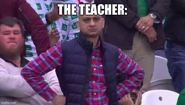 Angry fan | THE TEACHER: | image tagged in angry fan | made w/ Imgflip meme maker