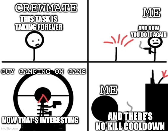Literally every game of among us | CREWMATE; ME; THIS TASK IS TAKING FOREVER; AND NOW YOU DO IT AGAIN; GUY CAMPING ON CAMS; ME; NOW THAT’S INTERESTING; AND THERE’S NO KILL COOLDOWN | image tagged in pistol guy,among us | made w/ Imgflip meme maker