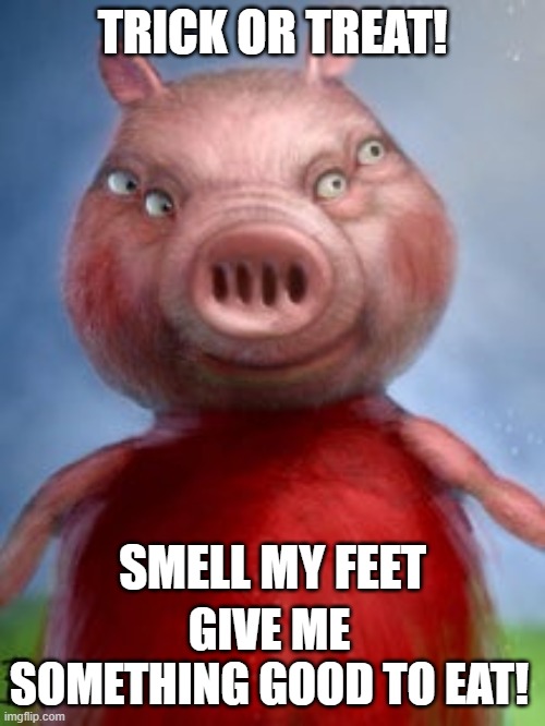 halloween memes | TRICK OR TREAT! SMELL MY FEET; GIVE ME SOMETHING GOOD TO EAT! | image tagged in nightmare peppa pig,halloween,happy halloween | made w/ Imgflip meme maker
