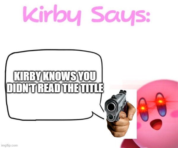 too late |  KIRBY KNOWS YOU DIDN'T READ THE TITLE | image tagged in kirby says meme,kirby,memes,gun,title | made w/ Imgflip meme maker