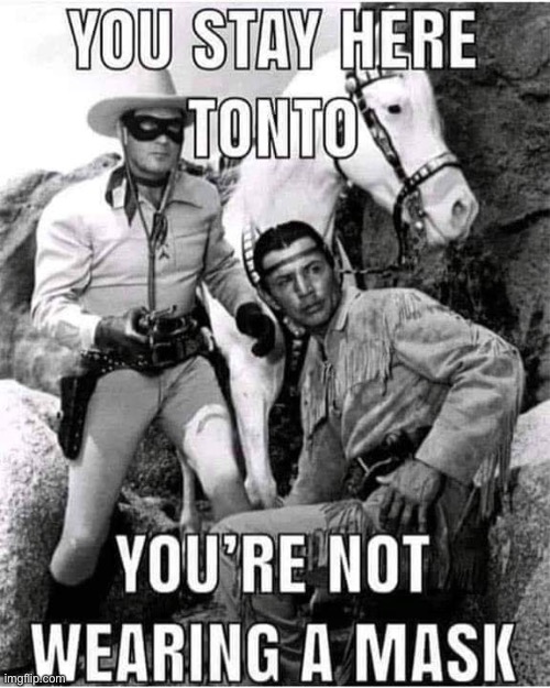 It’s not safe Tonto.  You’re right Kimofauci. | image tagged in memes,lone ranger,tonto,dr fauci,mask,covid | made w/ Imgflip meme maker
