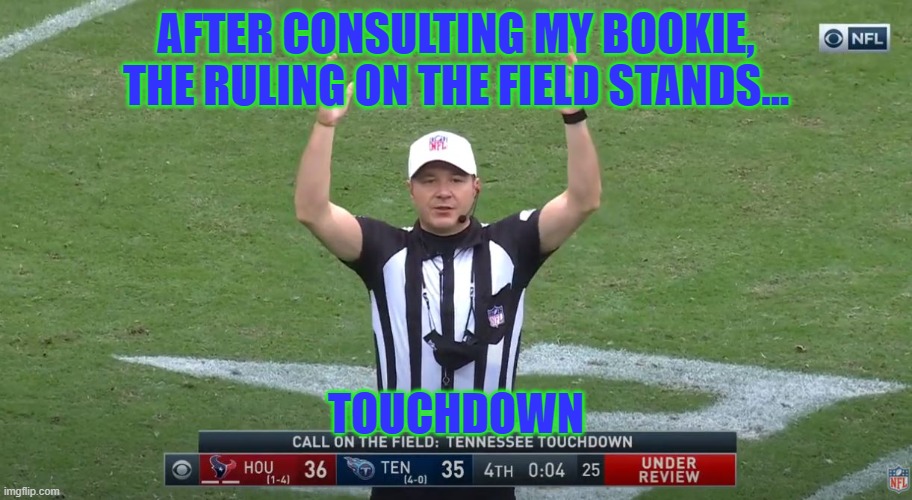Bad Refs | AFTER CONSULTING MY BOOKIE, THE RULING ON THE FIELD STANDS... TOUCHDOWN | image tagged in memes | made w/ Imgflip meme maker