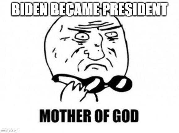 Mother Of God | BIDEN BECAME PRESIDENT | image tagged in memes,mother of god | made w/ Imgflip meme maker