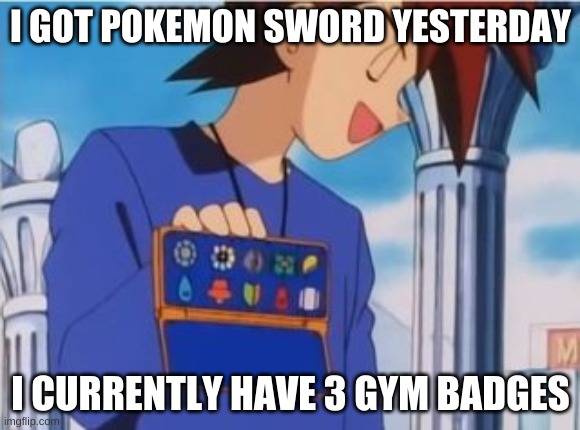 it took me like 5 tries to beat Milo lol | I GOT POKEMON SWORD YESTERDAY; I CURRENTLY HAVE 3 GYM BADGES | image tagged in gary oak gym badges | made w/ Imgflip meme maker