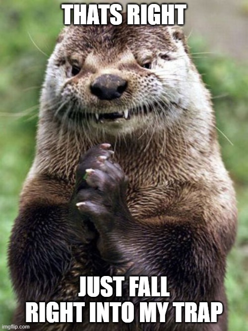 Evil Otter | THATS RIGHT; JUST FALL RIGHT INTO MY TRAP | image tagged in memes,evil otter | made w/ Imgflip meme maker