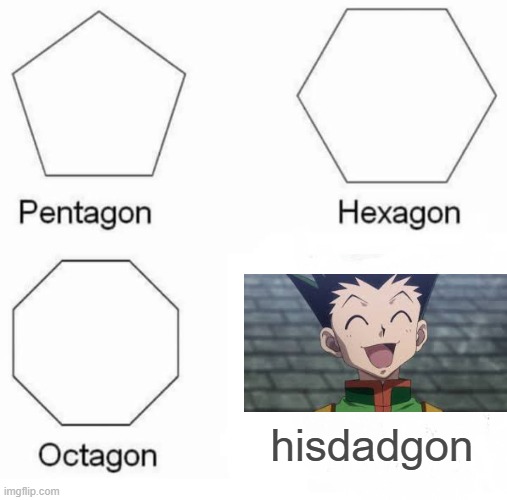 Pentagon Hexagon Octagon Meme | hisdadgon | image tagged in memes,pentagon hexagon octagon | made w/ Imgflip meme maker