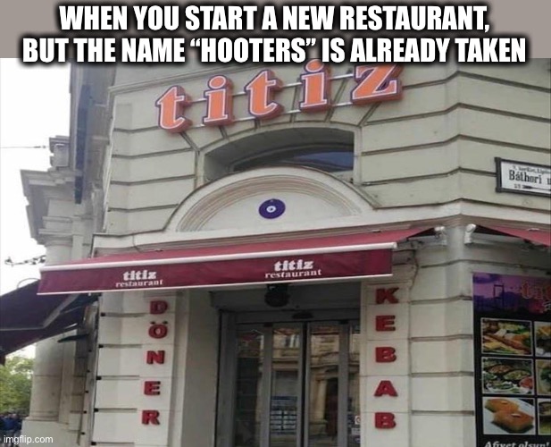 Wonder what the waitresses wear? | WHEN YOU START A NEW RESTAURANT,
BUT THE NAME “HOOTERS” IS ALREADY TAKEN | image tagged in titiz,hooters,restaurant,name,waitress,memes | made w/ Imgflip meme maker