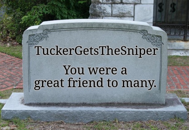 Gravestone correct text | TuckerGetsTheSniper; You were a great friend to many. | image tagged in gravestone correct text | made w/ Imgflip meme maker