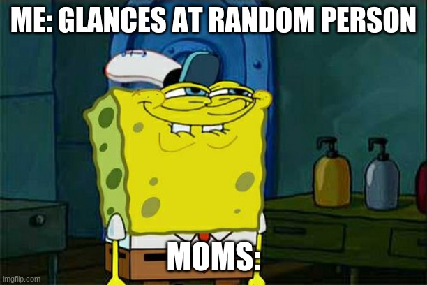No thats not what that look meant- | ME: GLANCES AT RANDOM PERSON; MOMS: | image tagged in memes,don't you squidward,mom | made w/ Imgflip meme maker