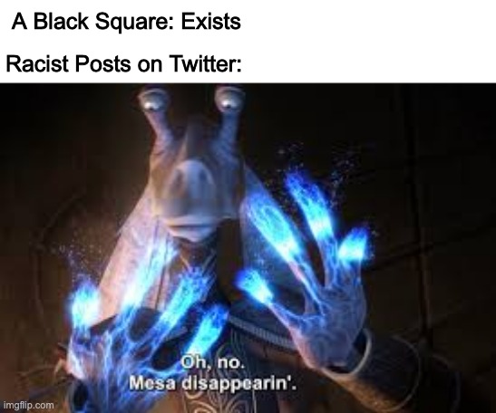 Take that! | A Black Square: Exists; Racist Posts on Twitter: | image tagged in oh no mesa disappearing | made w/ Imgflip meme maker