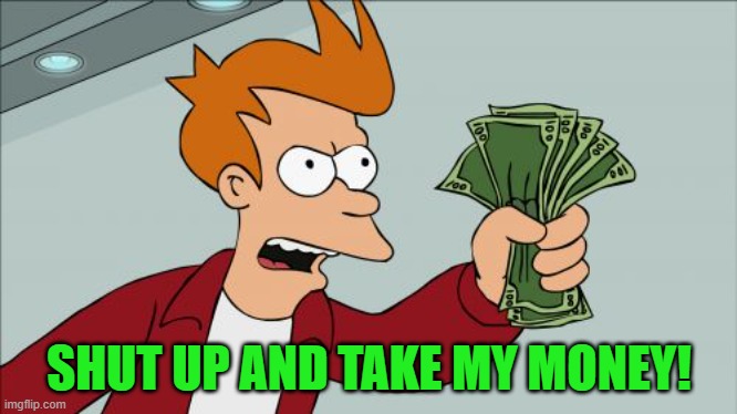 Shut Up And Take My Money Fry Meme | SHUT UP AND TAKE MY MONEY! | image tagged in memes,shut up and take my money fry | made w/ Imgflip meme maker