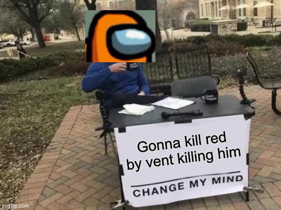 Gonna kill black instead | Gonna kill red by vent killing him | image tagged in memes,change my mind | made w/ Imgflip meme maker