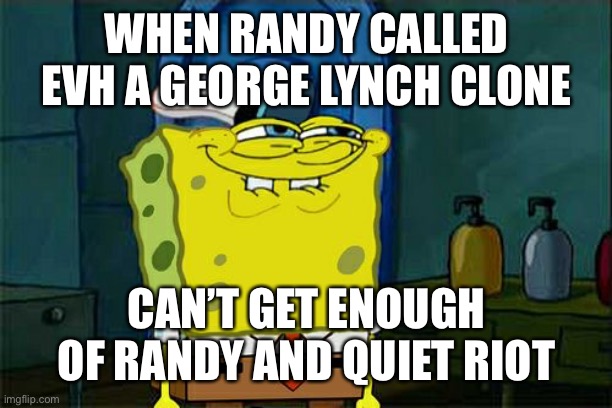 Don't You Squidward Meme | WHEN RANDY CALLED EVH A GEORGE LYNCH CLONE CAN’T GET ENOUGH OF RANDY AND QUIET RIOT | image tagged in memes,don't you squidward | made w/ Imgflip meme maker