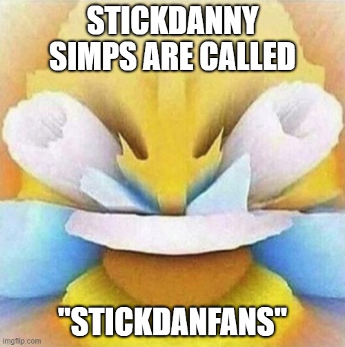 I am a stickdanfan. | STICKDANNY SIMPS ARE CALLED; "STICKDANFANS" | image tagged in lmfao emoji | made w/ Imgflip meme maker