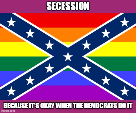 SECESSION BECAUSE IT'S OKAY WHEN THE DEMOCRATS DO IT | made w/ Imgflip meme maker