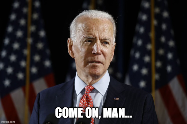 Come on man biden | COME ON, MAN... | image tagged in come on man biden | made w/ Imgflip meme maker