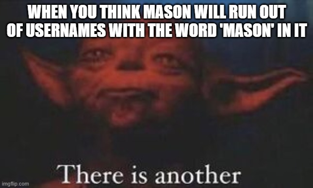 yoda there is another | WHEN YOU THINK MASON WILL RUN OUT OF USERNAMES WITH THE WORD 'MASON' IN IT | image tagged in yoda there is another | made w/ Imgflip meme maker