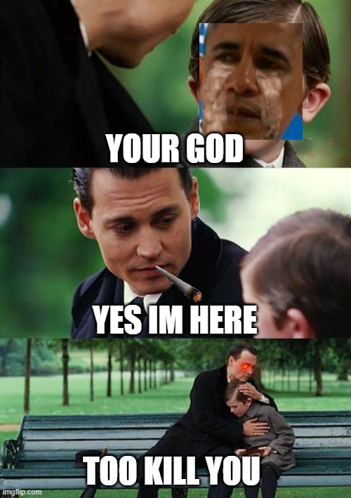 Finding Neverland | YOUR GOD; YES IM HERE; TOO KILL YOU | image tagged in memes,finding neverland | made w/ Imgflip meme maker