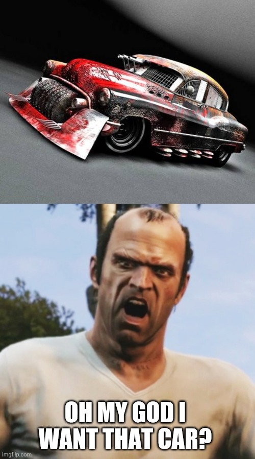TAKE OUT ALL THE PEDESTRIANS | OH MY GOD I WANT THAT CAR? | image tagged in angry trevor,gta 5,cars,strange cars,spooktober | made w/ Imgflip meme maker