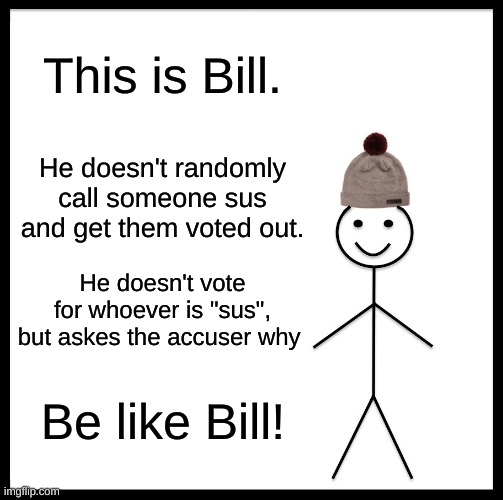 Be Like Bill | This is Bill. He doesn't randomly call someone sus and get them voted out. He doesn't vote for whoever is "sus", but askes the accuser why; Be like Bill! | image tagged in memes,be like bill | made w/ Imgflip meme maker