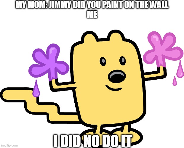 Well Jimmy did do it | MY MOM: JIMMY DID YOU PAINT ON THE WALL
ME; I DID NO DO IT | image tagged in i did no do it,wubbzy | made w/ Imgflip meme maker