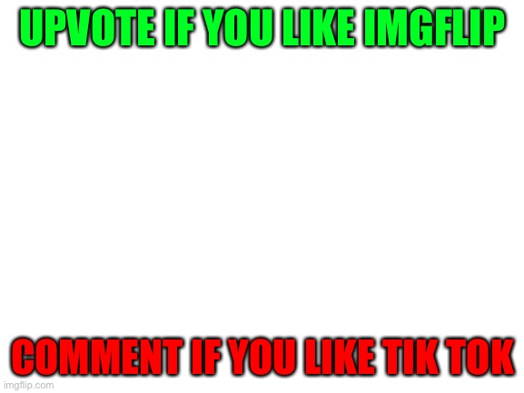 I am not a beggar. I just want to take a poll. I hate upvote beggars. | UPVOTE IF YOU LIKE IMGFLIP; COMMENT IF YOU LIKE TIK TOK | image tagged in tik tok,imgflip,funny memes | made w/ Imgflip meme maker