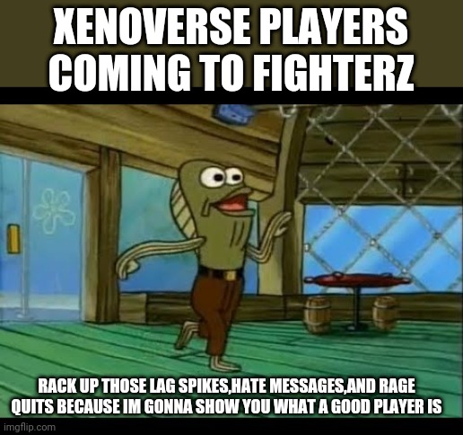 Fred is a xeno player | XENOVERSE PLAYERS COMING TO FIGHTERZ; RACK UP THOSE LAG SPIKES,HATE MESSAGES,AND RAGE QUITS BECAUSE IM GONNA SHOW YOU WHAT A GOOD PLAYER IS | image tagged in video games,dragon ball,fighterz,lag,funny | made w/ Imgflip meme maker