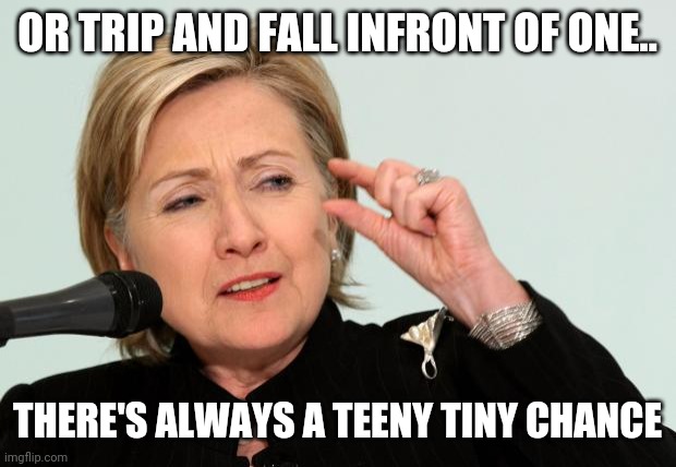 Hillary Clinton Fingers | OR TRIP AND FALL INFRONT OF ONE.. THERE'S ALWAYS A TEENY TINY CHANCE | image tagged in hillary clinton fingers | made w/ Imgflip meme maker