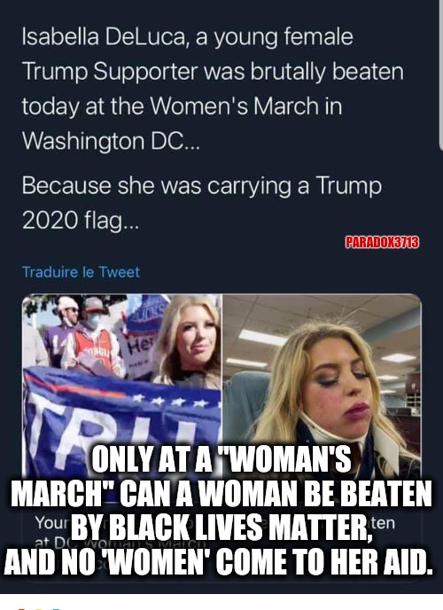 Those women better not say anything, or risk getting labeled a racist! | PARADOX3713; ONLY AT A "WOMAN'S MARCH" CAN A WOMAN BE BEATEN BY BLACK LIVES MATTER, AND NO 'WOMEN' COME TO HER AID. | image tagged in memes,politics,black lives matter,trump supporters,election 2020,donald trump | made w/ Imgflip meme maker