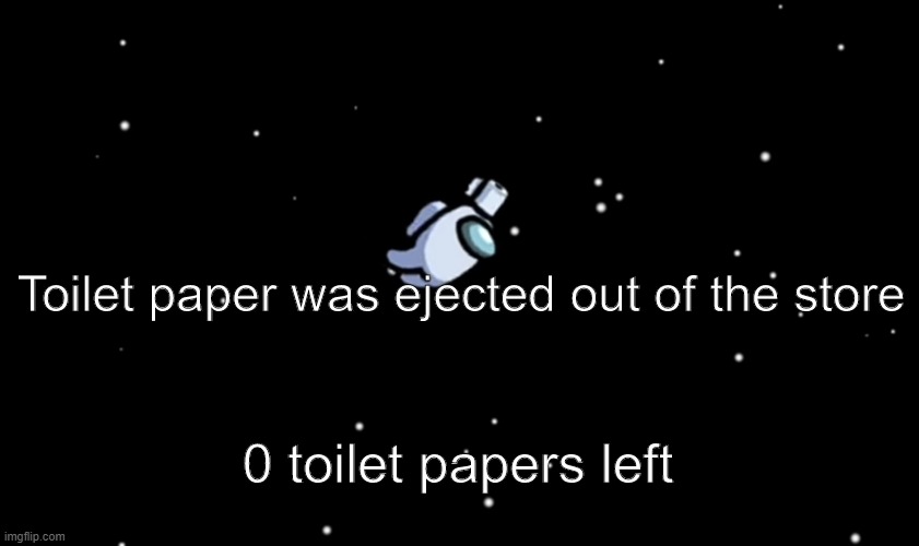 literally 2020 | Toilet paper was ejected out of the store; 0 toilet papers left | image tagged in among us ejected | made w/ Imgflip meme maker