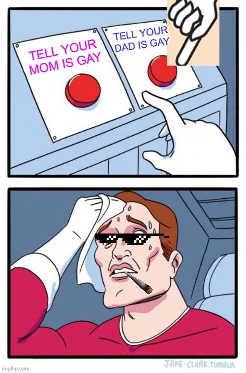 Two Buttons | TELL YOUR DAD IS GAY; TELL YOUR MOM IS GAY | image tagged in memes,two buttons | made w/ Imgflip meme maker