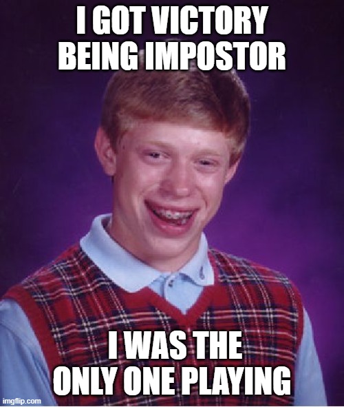 Bad Luck Brian | I GOT VICTORY BEING IMPOSTOR; I WAS THE ONLY ONE PLAYING | image tagged in memes,bad luck brian | made w/ Imgflip meme maker