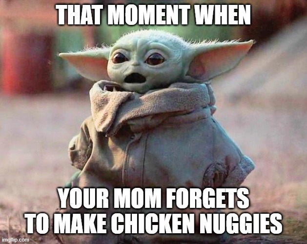 How dare she? | THAT MOMENT WHEN; YOUR MOM FORGETS TO MAKE CHICKEN NUGGIES | image tagged in surprised baby yoda | made w/ Imgflip meme maker