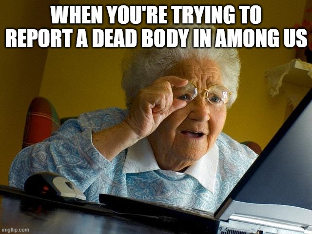 Grandma Finds The Internet Meme | WHEN YOU'RE TRYING TO REPORT A DEAD BODY IN AMONG US | image tagged in memes,grandma finds the internet | made w/ Imgflip meme maker