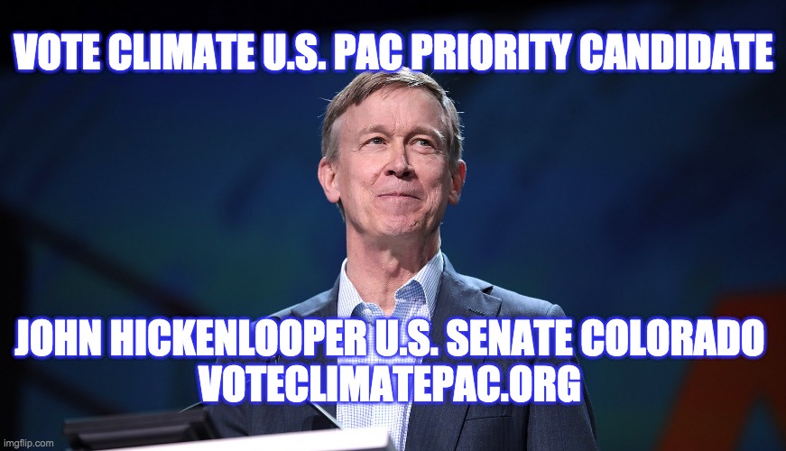 Vote Climate U.S. PAC Priority Candidates | VOTE CLIMATE U.S. PAC PRIORITY CANDIDATE; JOHN HICKENLOOPER U.S. SENATE COLORADO
VOTECLIMATEPAC.ORG | image tagged in climate change,climate,vote | made w/ Imgflip meme maker