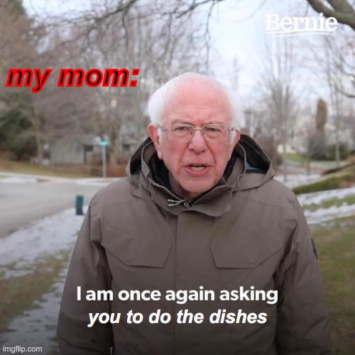 oop | my mom:; you to do the dishes | image tagged in memes,bernie i am once again asking for your support | made w/ Imgflip meme maker