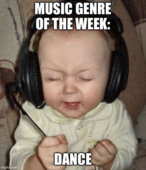 Put recommendations in the comments! | MUSIC GENRE OF THE WEEK:; DANCE | image tagged in baby headphones day | made w/ Imgflip meme maker