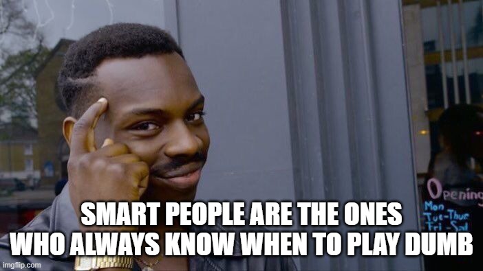 Roll Safe Think About It Meme | SMART PEOPLE ARE THE ONES WHO ALWAYS KNOW WHEN TO PLAY DUMB | image tagged in memes,roll safe think about it | made w/ Imgflip meme maker