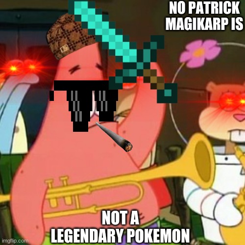 No Patrick | NO PATRICK MAGIKARP IS; NOT A LEGENDARY POKEMON | image tagged in memes,no patrick | made w/ Imgflip meme maker